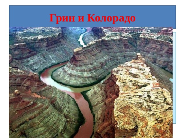 Грин и Колорадо Место слияния рек Грин и Колорадо в Национальном парке Каньонлендс, штат Юта, США. Грин — зеленая, а Колорадо — коричневая. Русла этих рек пролегают сквозь различные по составу горные породы, потому и цвета воды столь контрастные.  