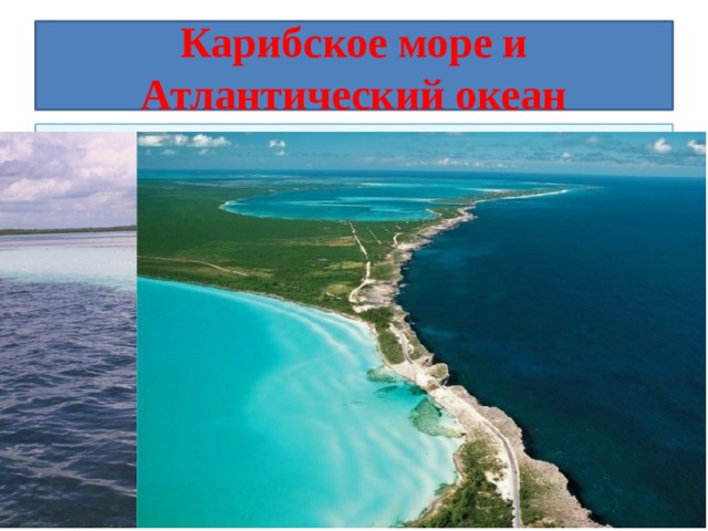 Карибское море и Атлантический океан Место встречи Карибского моря и Атлантического океана в районе Антильских островов. Место встречи Карибского моря и Атлантического океана но острове Эльютера, Багамские острова. Слева — Карибское море (вода бирюзовая), справа — Атлантический океан (вода синяя).   