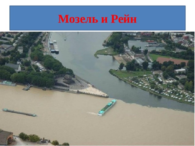 Мозель и Рейн Место слияния рек Мозель и Рейн в городе Кобленц, Германия. Рейн — светлее, Мозель — темнее. 