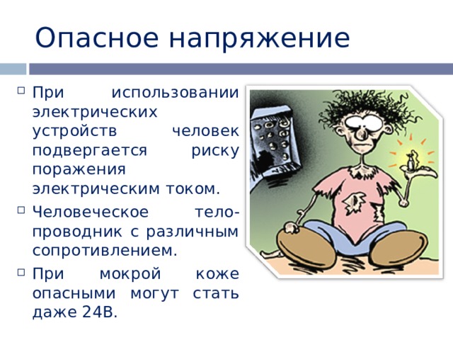 Опасное напряжение При использовании электрических устройств человек подвергается риску поражения электрическим током. Человеческое тело- проводник с различным сопротивлением. При мокрой коже опасными могут стать даже 24В. 
