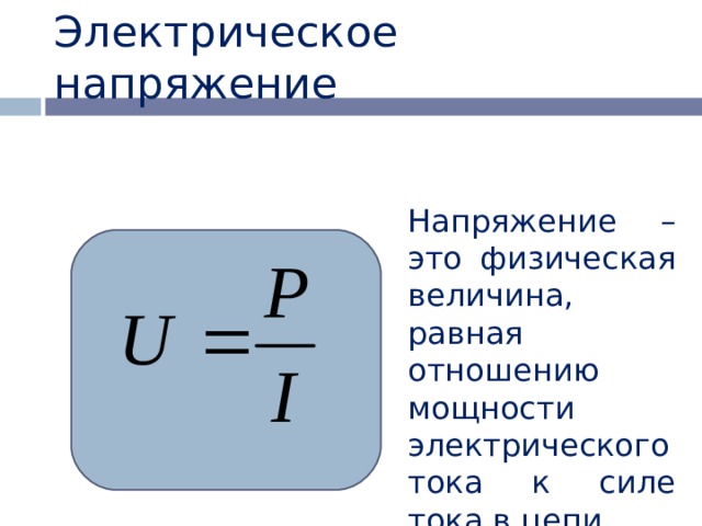 Электрическое напряжение Напряжение – это физическая величина, равная отношению мощности электрического тока к силе  тока в цепи 