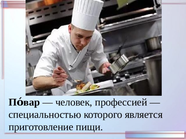 По́вар  — человек, профессией — специальностью которого является приготовление пищи. 