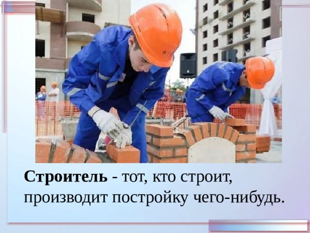 Строитель - тот, кто строит, производит постройку чего-нибудь. 