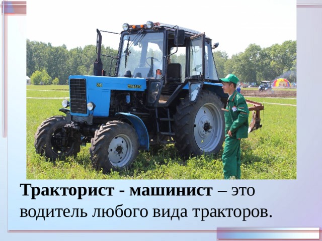 Тракторист - машинист – это водитель любого вида тракторов. 