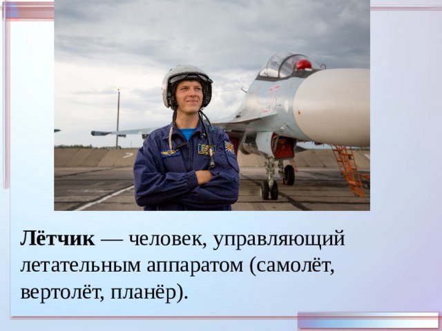 Лётчик  — человек, управляющий летательным аппаратом (самолёт, вертолёт, планёр). 