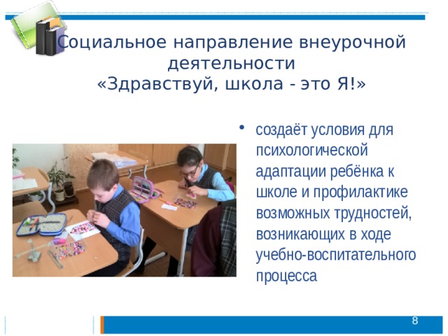 Социальное направление внеурочной деятельности  «Здравствуй, школа - это Я!» создаёт условия для психологической адаптации ребёнка к школе и профилактике возможных трудностей, возникающих в ходе учебно-воспитательного процесса  