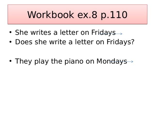 Workbook ex.8 p.110 She writes a letter on Fridays Does she write a letter on Fridays? They play the piano on Mondays 