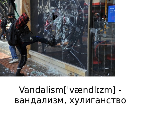 Vandalism[ˈvændlɪzm] -  вандализм, хулиганство   