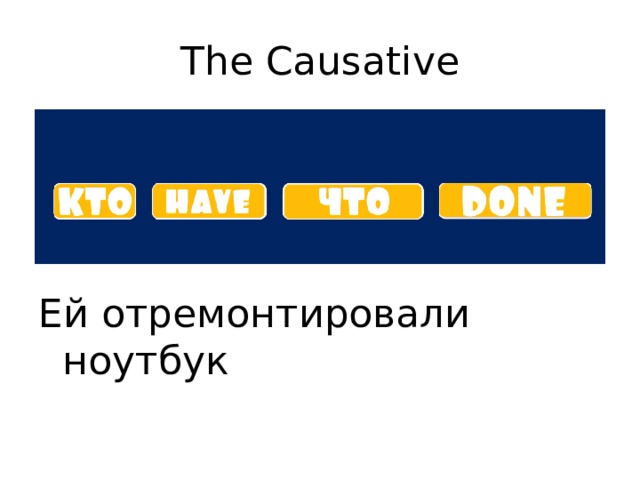 The Causative Ей отремонтировали ноутбук 