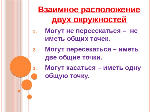 Взаимное расположение двух окружностей Могут не пересекаться – не иметь общих точек. Могут пересекаться – иметь две общие точки. Могут касаться – иметь одну общую точку. 