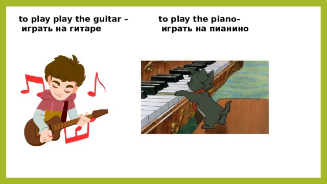 to play play the guitar – to play the piano–  играть на гитаре  играть на пианино 