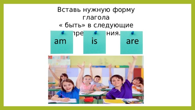 Вставь нужную форму глагола « быть» в следующие предложения. 