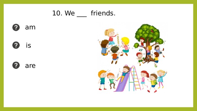 10. We ___ friends. am is are 