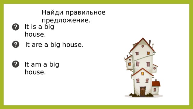 Найди правильное предложение. It is a big house. It are a big house. It am a big house. 