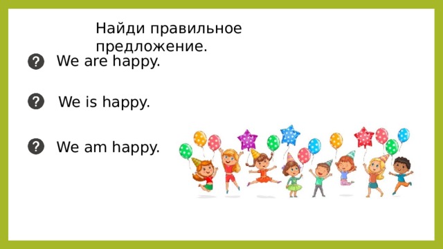 Найди правильное предложение. We are happy. We is happy. We am happy. 