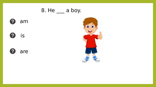 8. He ___ a boy. am is are 