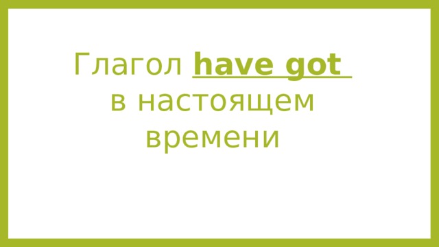 Глагол have got  в настоящем времени 