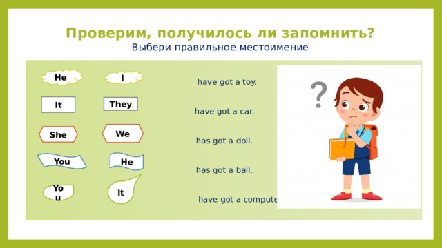 Проверим, получилось ли запомнить?  Выбери правильное местоимение    have got a toy. have got a car. has got a doll. has got a ball.  have got a computer. He I It They We She He You It You 