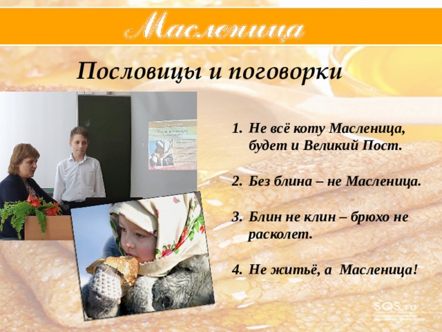 Пословицы и поговорки Не всё коту Масленица, будет и Великий Пост.  Без блина – не Масленица.  Блин не клин – брюхо не расколет.  Не житьё, а Масленица!  
