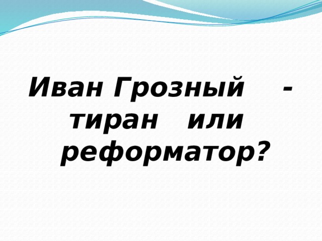 Иван Грозный - тиран или реформатор? 