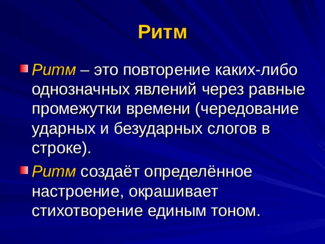 Ритм Ритм – это повторение каких-либо однозначных явлений через равные промежутки времени (чередование ударных и безударных слогов в строке). Ритм создаёт определённое настроение, окрашивает стихотворение единым тоном. 