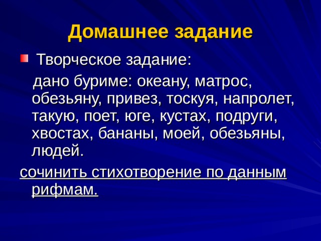 Домашнее задание  Творческое задание:  дано буриме: океану, матрос, обезьяну, привез, тоскуя, напролет, такую, поет, юге, кустах, подруги, хвостах, бананы, моей, обезьяны, людей. сочинить стихотворение по данным рифмам.  