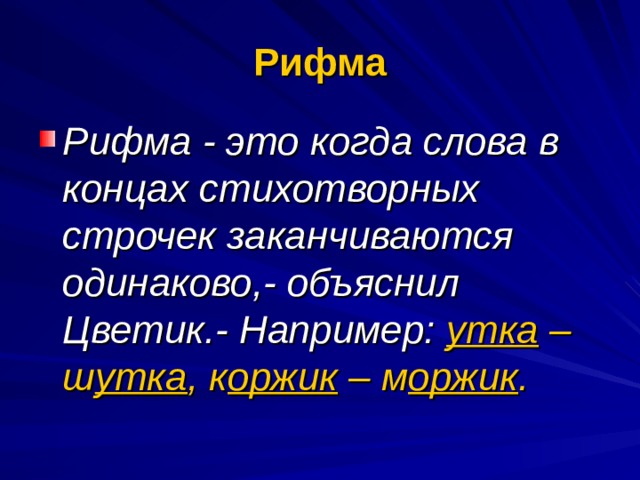 Рифма Рифма - это когда слова в концах стихотворных строчек заканчиваются одинаково,- объяснил Цветик.- Например: утка – ш утка , к оржик – м оржик . 