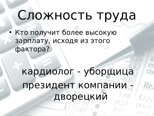 Сложность труда Кто получит более высокую зарплату, исходя из этого фактора? кардиолог - уборщица президент компании - дворецкий 