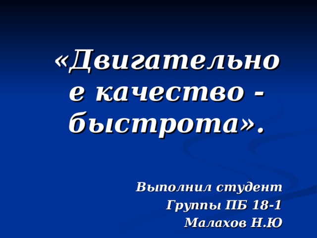  «Двигательное качество - быстрота».  Выполнил студент Группы ПБ 18-1 Малахов Н.Ю 