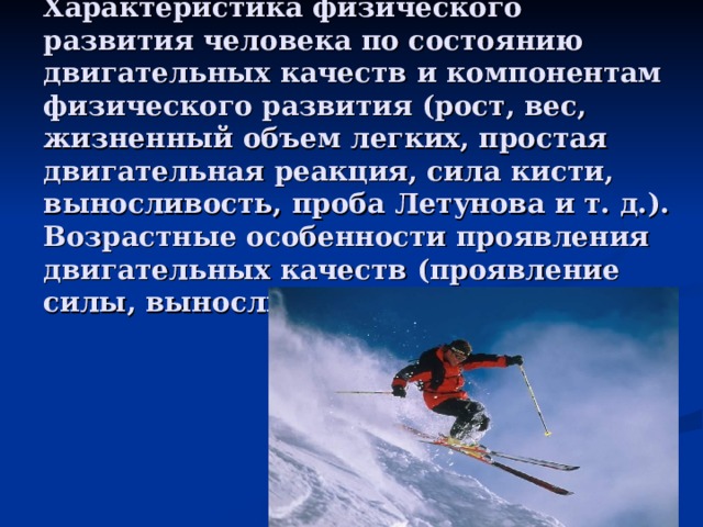 Характеристика физического развития человека по состоянию двигательных качеств и компонентам физического развития (рост, вес, жизненный объем легких, простая двигательная реакция, сила кисти, выносливость, проба Летунова и т. д.). Возрастные особенности проявления двигательных качеств (проявление силы, выносливости, гибкости).   
