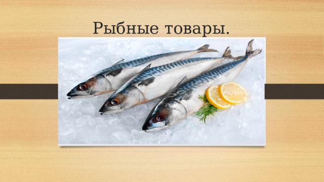 Рыбные товары.  