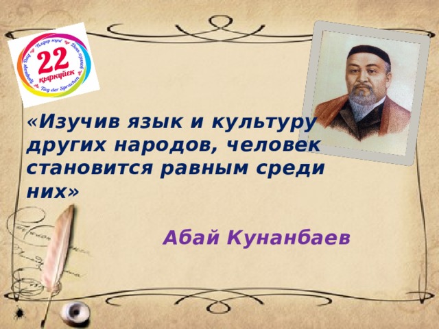 « Изучив язык и культуру других народов, человек становится равным среди них»   Абай Кунанбаев  