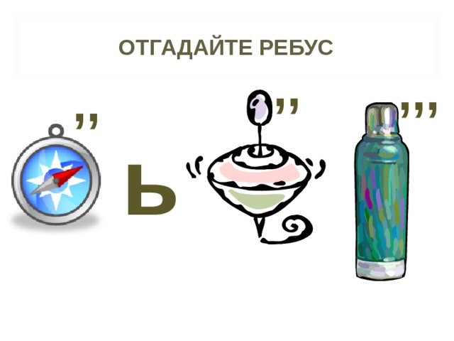 ОТГАДАЙТЕ РЕБУС ,, ,,, ,, ь 