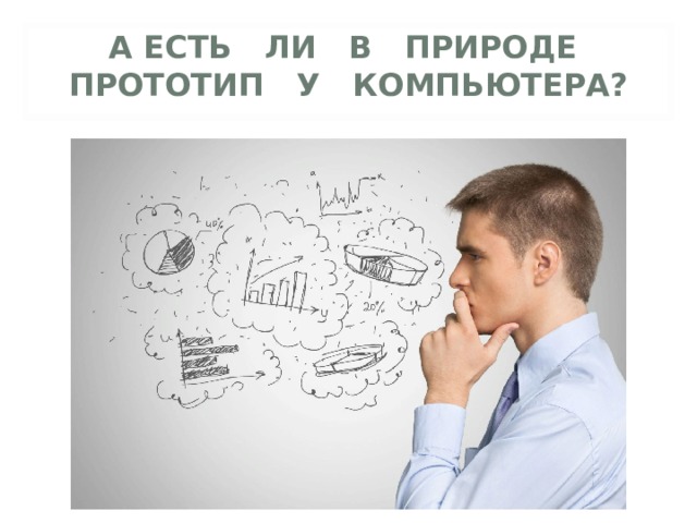 А ЕСТЬ ЛИ В ПРИРОДЕ  ПРОТОТИП У КОМПЬЮТЕРА? 