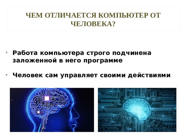 ЧЕМ ОТЛИЧАЕТСЯ КОМПЬЮТЕР ОТ ЧЕЛОВЕКА? Работа компьютера строго подчинена заложенной в него программе Человек сам управляет своими действиями 