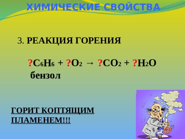 ХИМИЧЕСКИЕ СВОЙСТВА 3. РЕАКЦИЯ ГОРЕНИЯ ? C 6 H 6 + ? O 2  → ? CO 2 + ? H 2 O  бензол  ГОРИТ КОПТЯЩИМ ПЛАМЕНЕМ!!! 