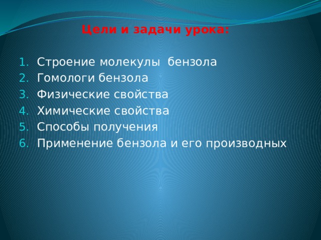 Цели и задачи урока: Строение молекулы бензола Гомологи бензола Физические свойства Химические свойства Способы получения Применение бензола и его производных 
