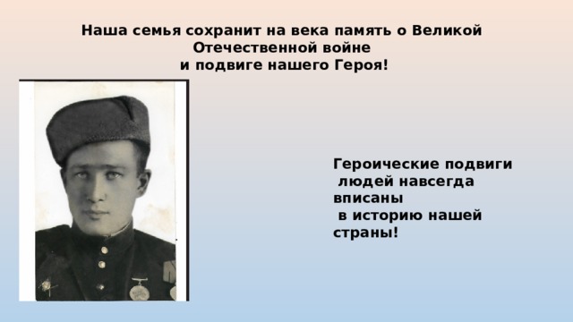 Наша семья сохранит на века память о Великой Отечественной войне  и подвиге нашего Героя! Героические подвиги людей навсегда вписаны  в историю нашей страны! 