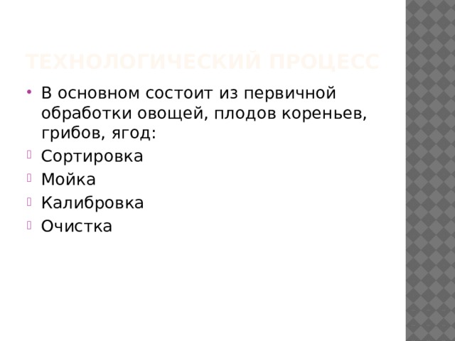 Технологический процесс В основном состоит из первичной обработки овощей, плодов кореньев, грибов, ягод: Сортировка Мойка Калибровка Очистка 