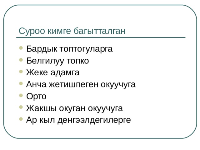 Суроо кимге багытталган Бардык топтогуларга Белгилуу топко Жеке адамга Анча жетишпеген окуучуга Орто Жакшы окуган окуучуга Ар кыл денгээлдегилерге 