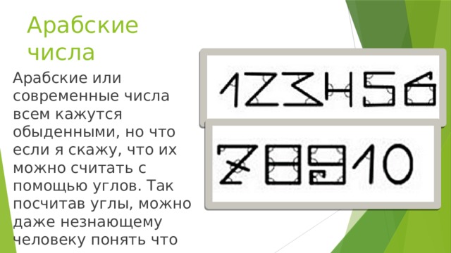 Арабские числа Арабские или современные числа всем кажутся обыденными, но что если я скажу, что их можно считать с помощью углов. Так посчитав углы, можно даже незнающему человеку понять что перед ним, за число.