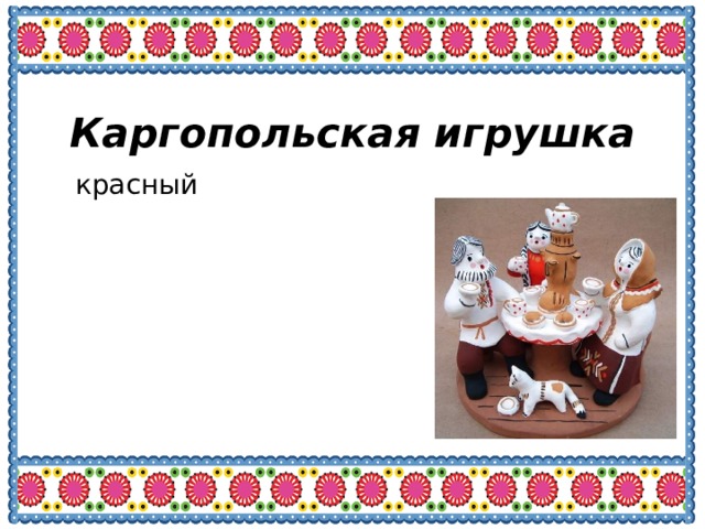 Каргопольская игрушка красный красный желтый желтый бледно - зеленый бледно - зеленый синий синий коричневый коричневый черный черный 