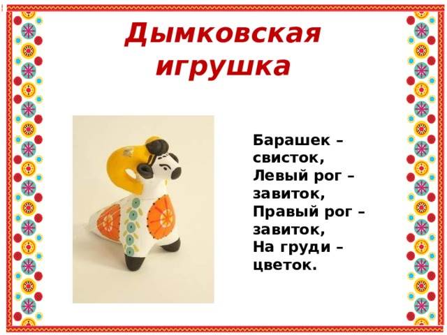 Дымковская игрушка Барашек – свисток, Левый рог – завиток, Правый рог – завиток, На груди – цветок. 