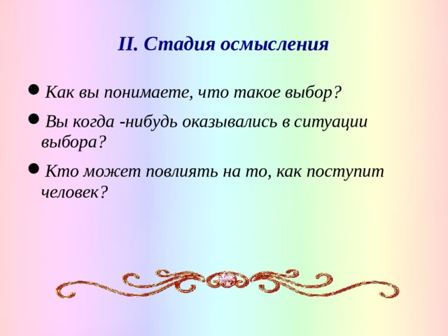 II. Стадия осмысления Как вы понимаете, что такое выбор? Вы когда -нибудь оказывались в ситуации выбора? Кто может повлиять на то, как поступит человек?   