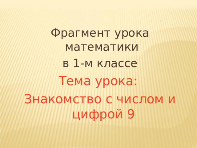 Фрагмент урока математики в 1-м классе Тема урока: Знакомство с числом и цифрой 9 