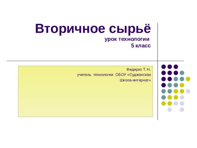  Вторичное сырьё  урок технологии  5 класс   Фидирко Т. Н. учитель технологии ОБОУ «Суджанская Школа-интернат» 
