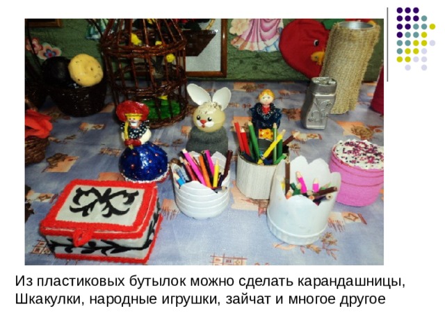 Из пластиковых бутылок можно сделать карандашницы, Шкакулки, народные игрушки, зайчат и многое другое 