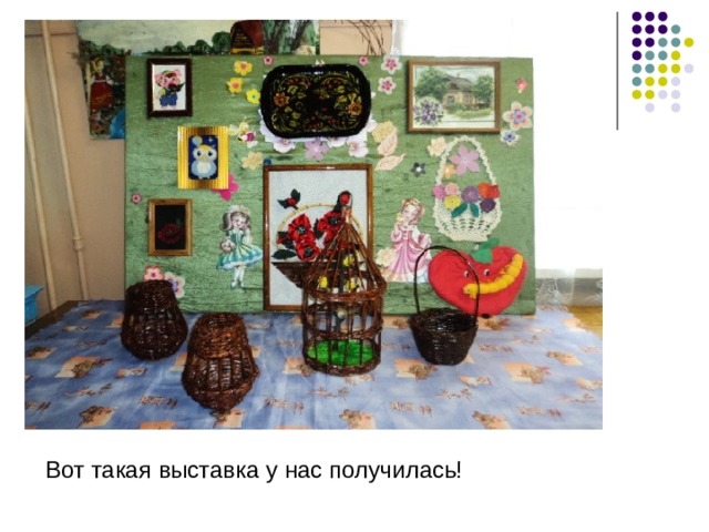 Вот такая выставка у нас получилась! 
