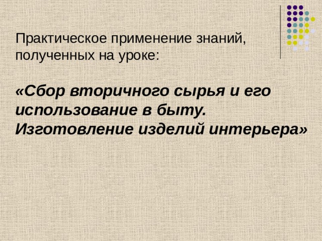 Практическое применение знаний, полученных на уроке: «Сбор вторичного сырья и его использование в быту. Изготовление изделий интерьера» 