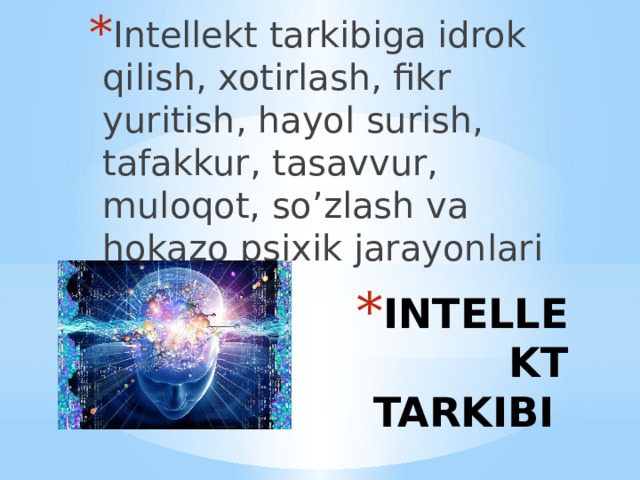 Intellekt tarkibiga idrok qilish, xotirlash, fikr yuritish, hayol surish, tafakkur, tasavvur, muloqot, so’zlash va hokazo psixik jarayonlari kiradi. INTELLEKT TARKIBI 